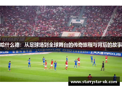 哈什么德：从足球场到全球舞台的传奇旅程与背后的故事