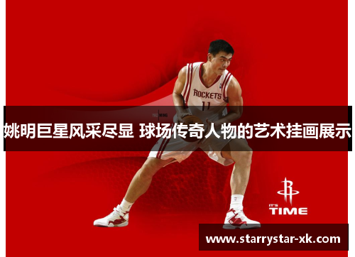 姚明巨星风采尽显 球场传奇人物的艺术挂画展示