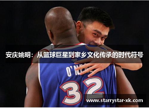 安庆姚明：从篮球巨星到家乡文化传承的时代符号