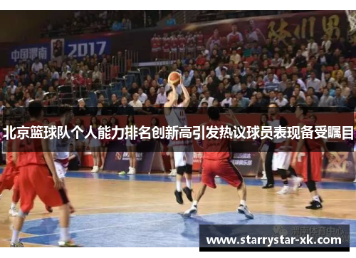 北京篮球队个人能力排名创新高引发热议球员表现备受瞩目