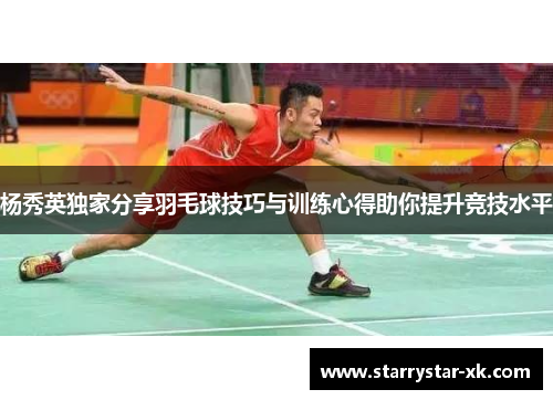 杨秀英独家分享羽毛球技巧与训练心得助你提升竞技水平