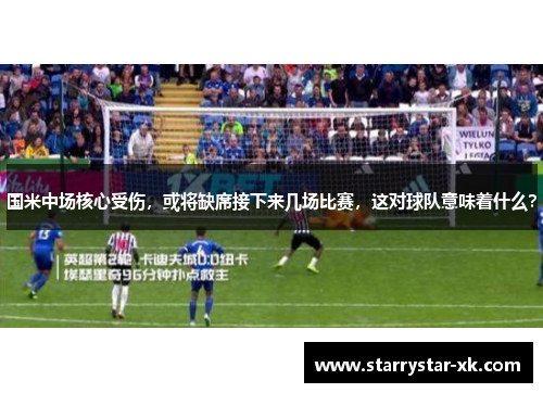 国米中场核心受伤，或将缺席接下来几场比赛，这对球队意味着什么？