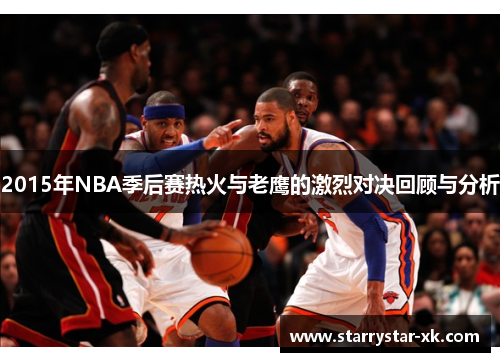 2015年NBA季后赛热火与老鹰的激烈对决回顾与分析