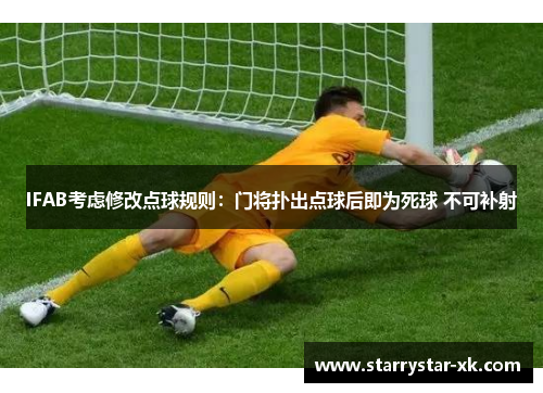 IFAB考虑修改点球规则：门将扑出点球后即为死球 不可补射