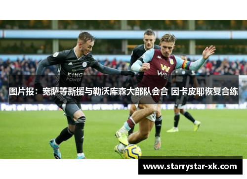 图片报：宽萨等新援与勒沃库森大部队会合 因卡皮耶恢复合练