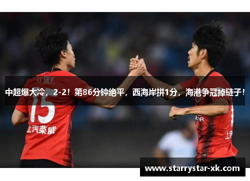 中超爆大冷，2-2！第86分钟绝平，西海岸拼1分，海港争冠掉链子！