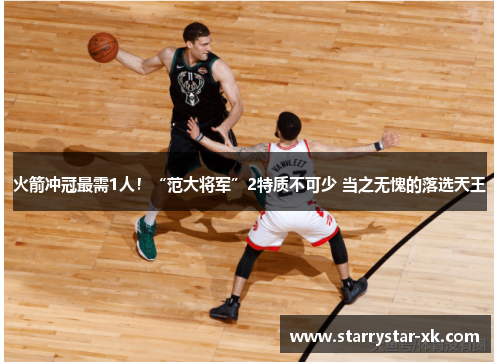 火箭冲冠最需1人！“范大将军”2特质不可少 当之无愧的落选天王