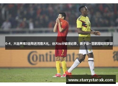 0-4，大连英博3连败送河南大礼，创大比分输球纪录，黄子豪+晋鹏翔如同梦游