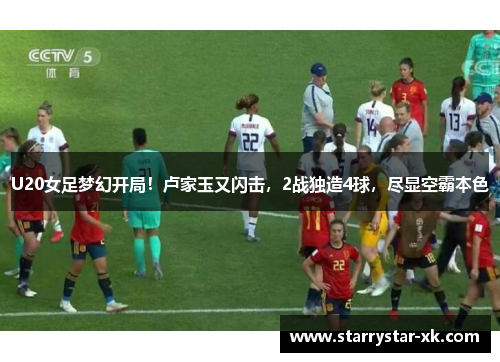 U20女足梦幻开局！卢家玉又闪击，2战独造4球，尽显空霸本色